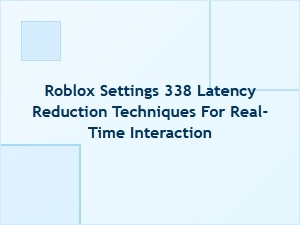 Reduce Latency in Roblox Settings 338 for Real-Time Interaction