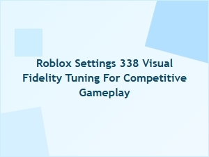 Optimizing Roblox Settings 338 for Competitive Visual Fidelity