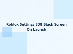 Roblox Settings 338 Black Screen on Launch Fix